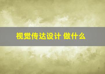 视觉传达设计 做什么